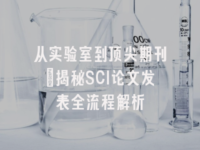 从实验室到顶尖期刊：揭秘SCI论文发表全流程解析