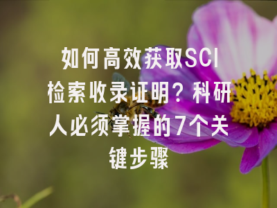 如何高效获取SCI检索收录证明？科研人必须掌握的7个关键步骤
