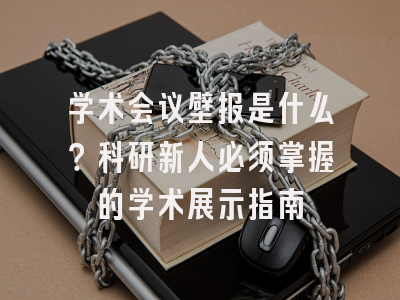 学术会议壁报是什么？科研新人必须掌握的学术展示指南