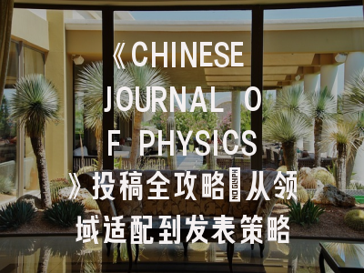 《CHINESE JOURNAL OF PHYSICS》投稿全攻略：从领域适配到发表策略