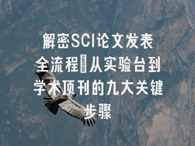 解密SCI论文发表全流程：从实验台到学术顶刊的九大关键步骤