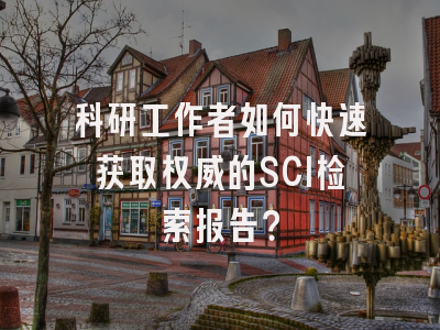 科研工作者如何快速获取权威的SCI检索报告？