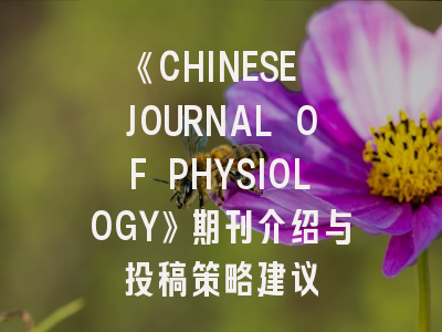 《CHINESE JOURNAL OF PHYSIOLOGY》期刊介绍与投稿策略建议