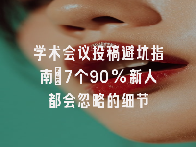 学术会议投稿避坑指南：7个90%新人都会忽略的细节