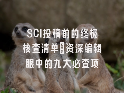 SCI投稿前的终极核查清单：资深编辑眼中的九大必查项
