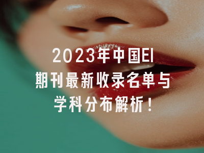 2023年中国EI期刊最新收录名单与学科分布解析！