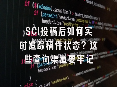 SCI投稿后如何实时追踪稿件状态？这些查询渠道要牢记