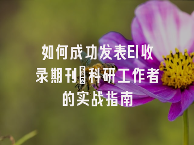 如何成功发表EI收录期刊：科研工作者的实战指南