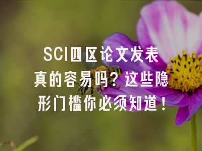 SCI四区论文发表真的容易吗？这些隐形门槛你必须知道！