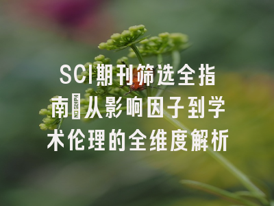 SCI期刊筛选全指南：从影响因子到学术伦理的全维度解析