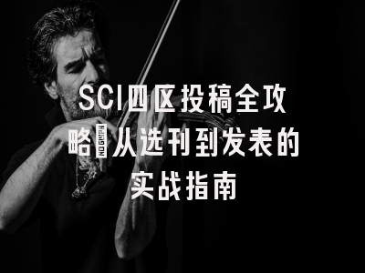 SCI四区投稿全攻略：从选刊到发表的实战指南