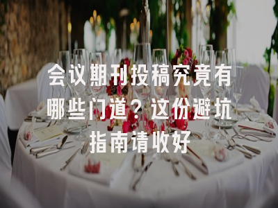 会议期刊投稿究竟有哪些门道？这份避坑指南请收好