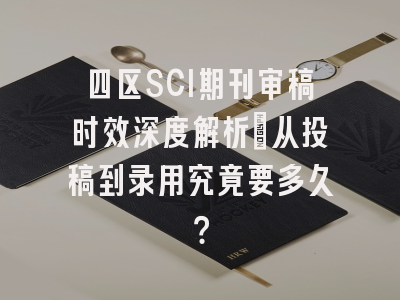 四区SCI期刊审稿时效深度解析：从投稿到录用究竟要多久？