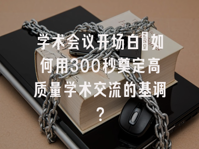 学术会议开场白：如何用300秒奠定高质量学术交流的基调？