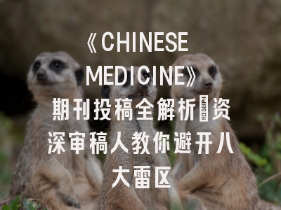 《CHINESE MEDICINE》期刊投稿全解析：资深审稿人教你避开八大雷区