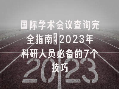 国际学术会议查询完全指南：2023年科研人员必备的7个技巧