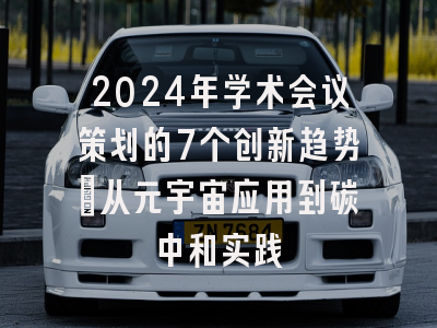 2024年学术会议策划的7个创新趋势：从元宇宙应用到碳中和实践