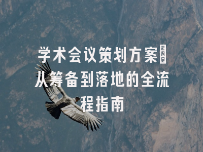 学术会议策划方案：从筹备到落地的全流程指南
