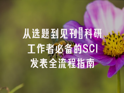 从选题到见刊：科研工作者必备的SCI发表全流程指南