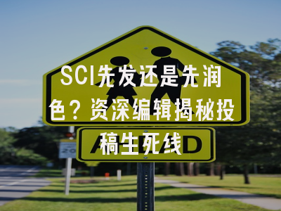 SCI先发还是先润色？资深编辑揭秘投稿生死线