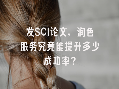 发SCI论文，润色服务究竟能提升多少成功率？