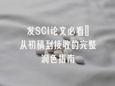 发SCI论文必看：从初稿到接收的完整润色指南