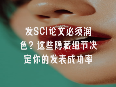 发SCI论文必须润色？这些隐藏细节决定你的发表成功率