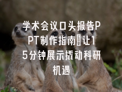 学术会议口头报告PPT制作指南：让15分钟展示撬动科研机遇