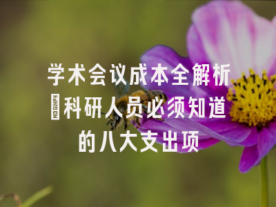学术会议成本全解析：科研人员必须知道的八大支出项