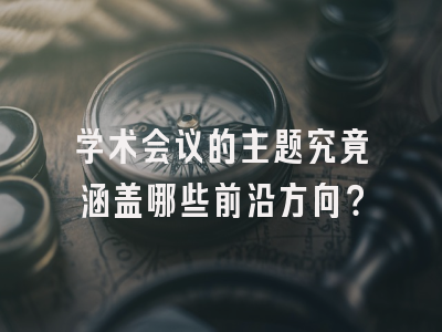 学术会议的主题究竟涵盖哪些前沿方向？