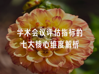 学术会议评估指标的七大核心维度解析