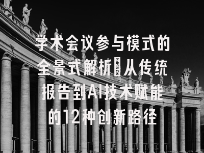 学术会议参与模式的全景式解析：从传统报告到AI技术赋能的12种创新路径