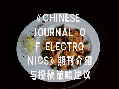 《CHINESE JOURNAL OF ELECTRONICS》期刊介绍与投稿策略建议