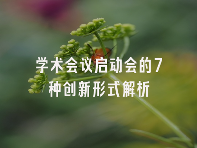 学术会议启动会的7种创新形式解析