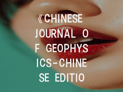 《CHINESE JOURNAL OF GEOPHYSICS-CHINESE EDITION》期刊介绍与投稿策略建议