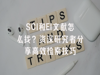 SCI和EI文献怎么找？资深研究者分享高效检索技巧