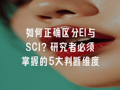 如何正确区分EI与SCI？研究者必须掌握的5大判断维度
