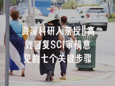 资深科研人亲授：高效回复SCI审稿意见的七个关键步骤