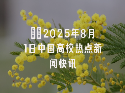 ​​2025年8月1日中国高校热点新闻快讯