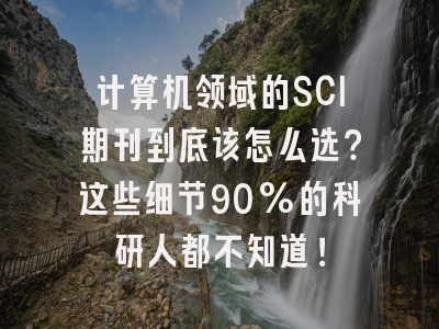 计算机领域的SCI期刊到底该怎么选？这些细节90%的科研人都不知道！