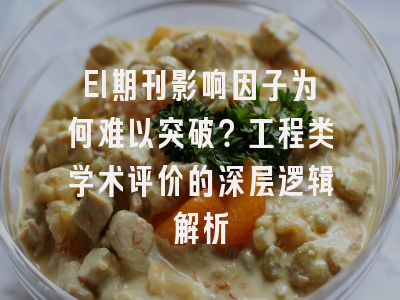 EI期刊影响因子为何难以突破？工程类学术评价的深层逻辑解析