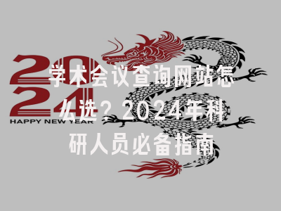 学术会议查询网站怎么选？2024年科研人员必备指南
