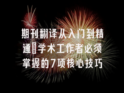 期刊翻译从入门到精通：学术工作者必须掌握的7项核心技巧