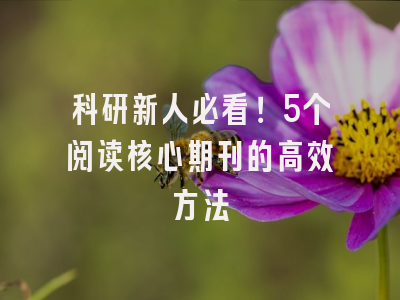 科研新人必看！5个阅读核心期刊的高效方法