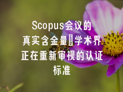 Scopus会议的真实含金量：学术界正在重新审视的认证标准