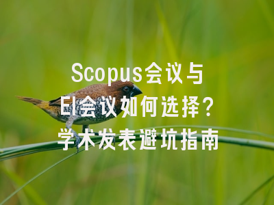 Scopus会议与EI会议如何选择？学术发表避坑指南