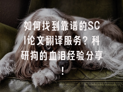 如何找到靠谱的SCI论文翻译服务？科研狗的血泪经验分享！