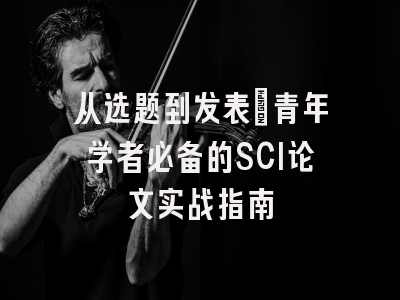 从选题到发表：青年学者必备的SCI论文实战指南