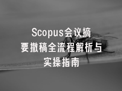 Scopus会议摘要撤稿全流程解析与实操指南