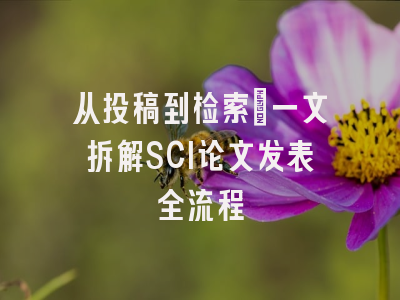 从投稿到检索：一文拆解SCI论文发表全流程